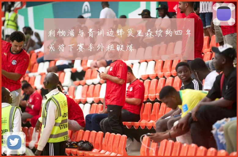 利物浦与青训边锋莫里森续约四年或将下赛季外租锻炼