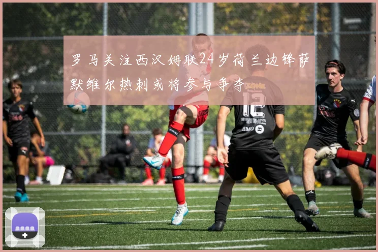 罗马关注西汉姆联24岁荷兰边锋萨默维尔热刺或将参与争夺