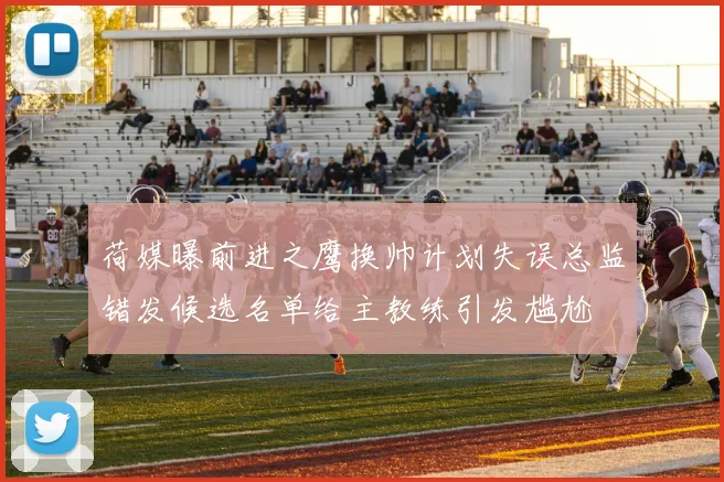 荷媒曝前进之鹰换帅计划失误总监错发候选名单给主教练引发尴尬