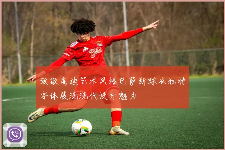 致敬高迪艺术风格巴萨新球衣独特字体展现现代设计魅力