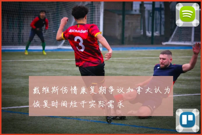 戴维斯伤情康复期争议加拿大认为恢复时间短于实际需求
