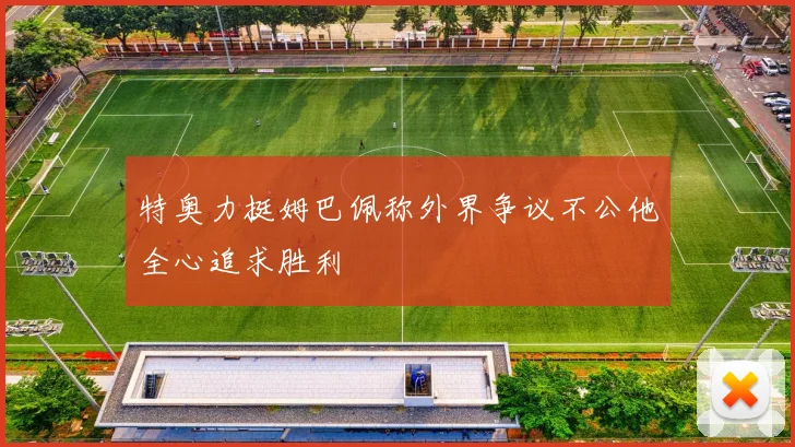 特奥力挺姆巴佩称外界争议不公他全心追求胜利