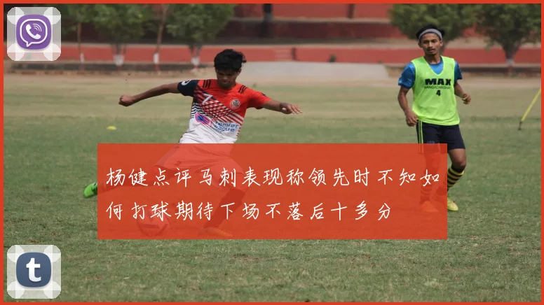 杨健点评马刺表现称领先时不知如何打球期待下场不落后十多分